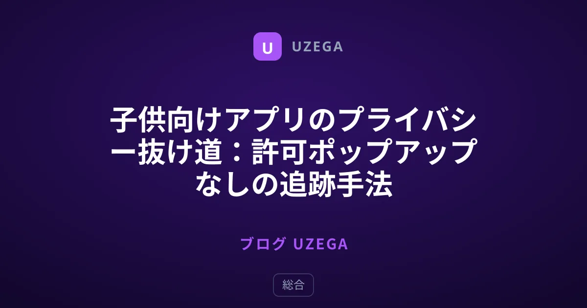 子供向けアプリのプライバシー抜け道：許可ポップアップなしの追跡手法